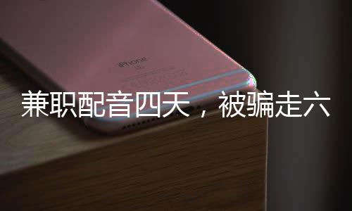 兼職配音四天，被騙走六十六萬——警示社會的真實(shí)案例