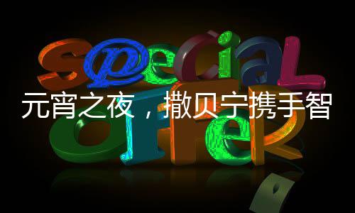 元宵之夜，撒貝寧攜手智能機器人閃耀舞臺