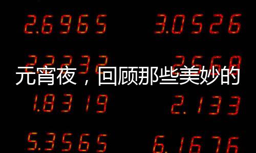 元宵夜，回顧那些美妙的元宵詩(shī)詞，你都讀過(guò)嗎？