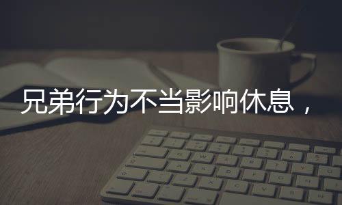 兄弟行為不當(dāng)影響休息，姐姐實(shí)施武力教育引發(fā)的思考