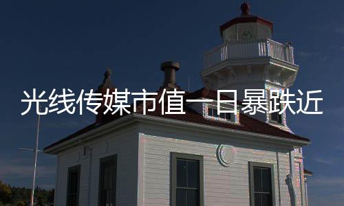 光線傳媒市值一日暴跌近149億，業(yè)內(nèi)關(guān)注焦點(diǎn)聚焦