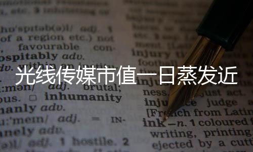 光線傳媒市值一日蒸發(fā)近149億，業(yè)內(nèi)震驚！