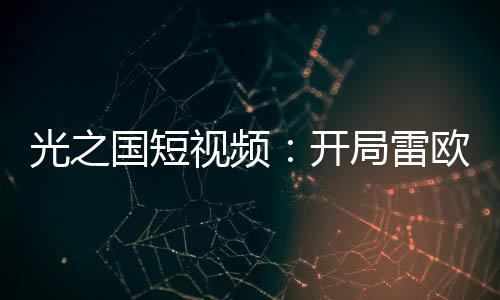 光之國短視頻：開局雷歐快樂車