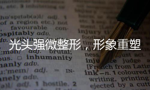 光頭強(qiáng)微整形，形象重塑引熱議