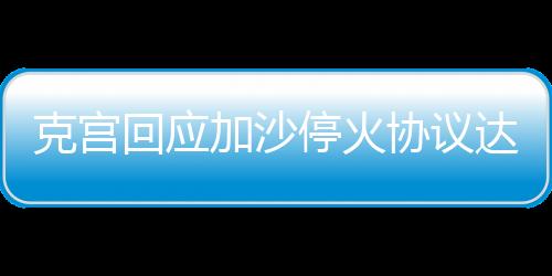 克宮回應(yīng)加沙停火協(xié)議達(dá)成，開(kāi)創(chuàng)和平新篇章