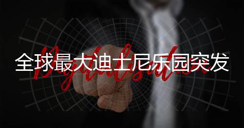 全球最大迪士尼樂園突發(fā)火災，濃煙滾滾
