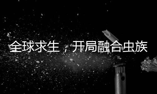 全球求生，開局融合蟲族母巢