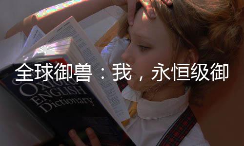 全球御獸：我，永恒級(jí)御獸師