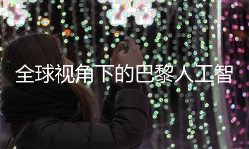 全球視角下的巴黎人工智能宣言，六十國齊聚，美英缺席