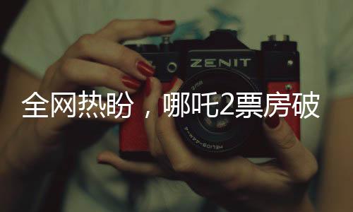全網(wǎng)熱盼，哪吒2票房破百億，期待再創(chuàng)國(guó)產(chǎn)動(dòng)畫新高峰