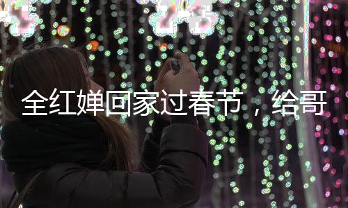 全紅嬋回家過春節(jié)，給哥哥發(fā)紅包，體育明星的溫情時(shí)刻