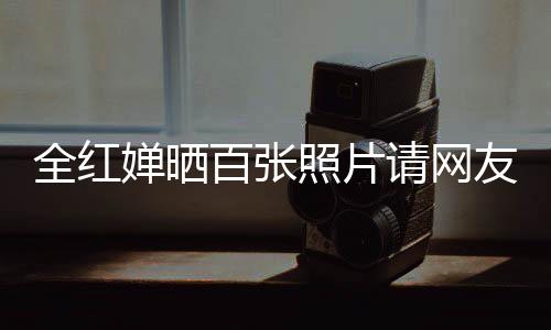 全紅嬋曬百?gòu)堈掌?qǐng)網(wǎng)友共賞煙花盛宴，絢爛的瞬間，見(jiàn)證青春的色彩
