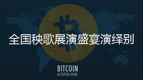 全國秧歌展演盛宴演繹別樣中國風(fēng)
