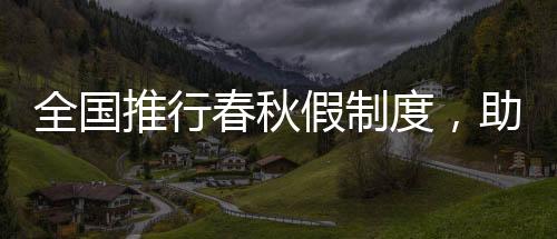 全國(guó)推行春秋假制度，助力提升國(guó)民生活品質(zhì)與幸福感