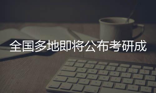 全國多地即將公布考研成績(jī)，學(xué)子翹首以待揭曉辛勤付出成果
