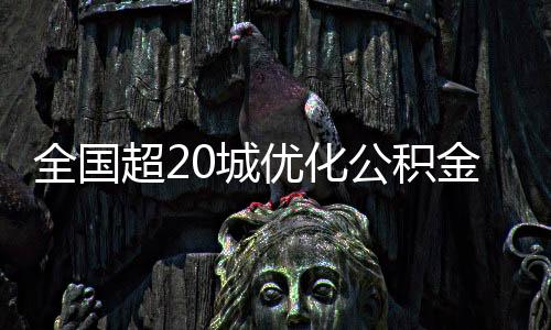 全國(guó)超20城優(yōu)化公積金政策，助力樓市穩(wěn)定與民生福祉提升