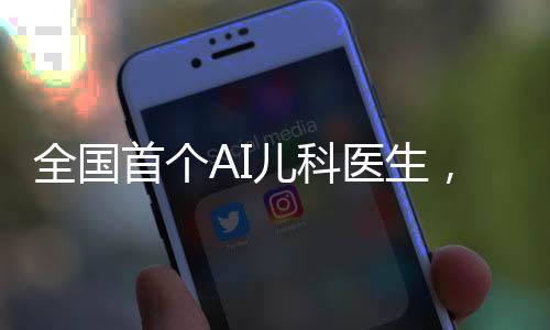 全國首個AI兒科醫(yī)生，智能科技與醫(yī)療融合的新里程碑