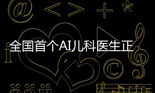 全國首個AI兒科醫(yī)生正式亮相，科技與醫(yī)療的完美結合