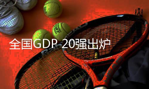 全國GDP 20強(qiáng)出爐，城市經(jīng)濟(jì)發(fā)展的新篇章
