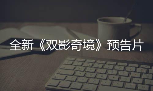全新《雙影奇境》預告片展示雙人合作游戲內(nèi)容