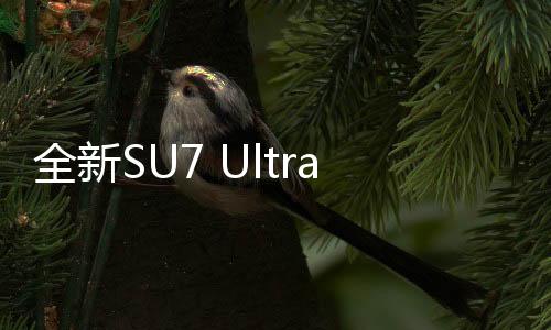 全新SU7 Ultra鸚鵡綠官圖亮相，今晚上市，一二三四揭秘智能新風(fēng)尚