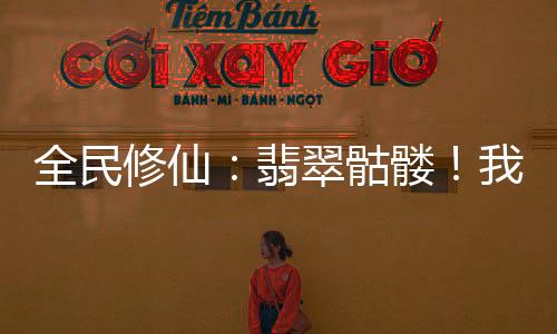 全民修仙：翡翠骷髏！我即是滅世