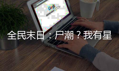 全民末日：尸潮？我有星際艦隊(duì)！