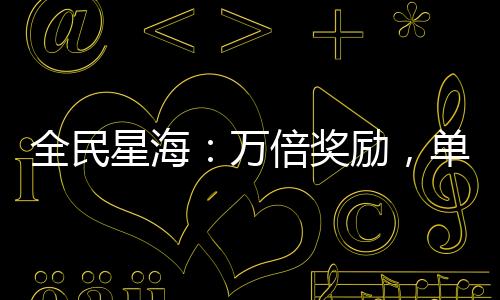 全民星海：萬倍獎勵，單艦碎星！