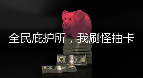 全民庇護(hù)所，我刷怪抽卡起飛