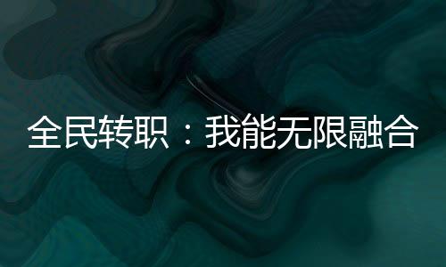 全民轉(zhuǎn)職：我能無限融合技能！