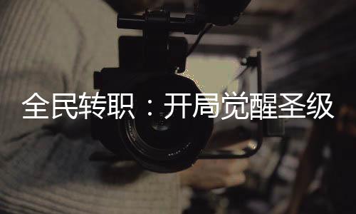 全民轉(zhuǎn)職：開局覺醒圣級天賦！
