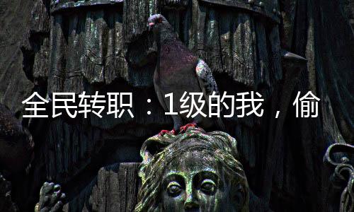 全民轉(zhuǎn)職：1級的我，偷竊了神明