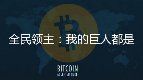 全民領(lǐng)主：我的巨人都是三星怪！