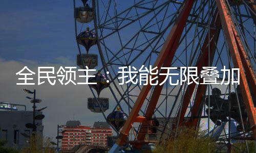 全民領(lǐng)主：我能無(wú)限疊加詞條！