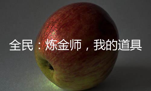 全民：煉金師，我的道具有億點(diǎn)猛