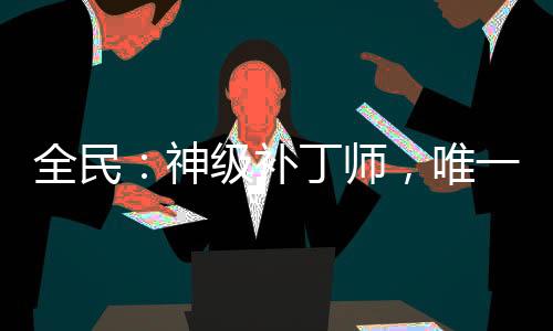 全民：神級(jí)補(bǔ)丁師，唯一BUG！