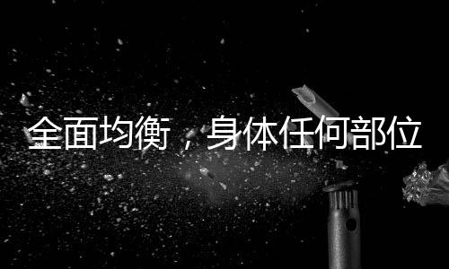 全面均衡，身體任何部位都不應(yīng)過度積累脂肪
