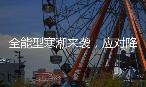 全能型寒潮來襲，應(yīng)對降溫挑戰(zhàn)的全面指南