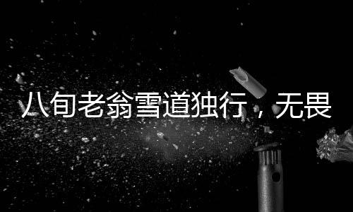 八旬老翁雪道獨(dú)行，無(wú)畏寒風(fēng)鏟雪接女孩回家，愛(ài)心力量照亮寒夜中的回家路