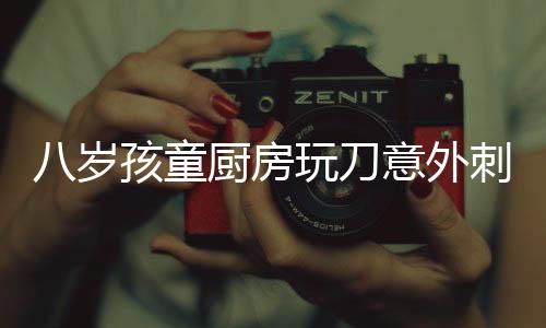 八歲孩童廚房玩刀意外刺破肝臟，緊急救治牽動人心