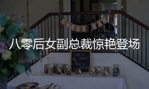 八零后女副總裁驚艷登場，年薪達九百萬，榮登福布斯排行榜