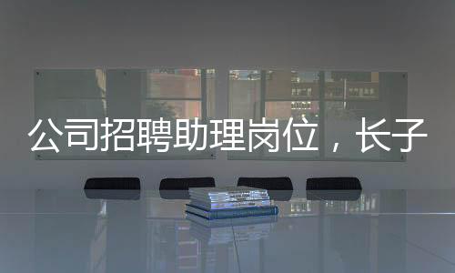 公司招聘助理崗位，長子優(yōu)先——尋求潛力人才的獨特策略