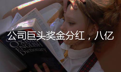 公司巨頭獎金分紅，八億巨額回饋股東