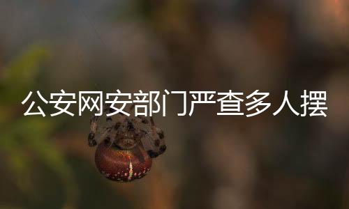 公安網(wǎng)安部門嚴(yán)查多人擺拍賣慘行為，鏟除網(wǎng)絡(luò)虛假信息滋生土壤