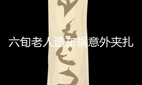 六旬老人遭車(chē)禍意外夾扎鯊魚(yú)夾進(jìn)后腦勺事件引起廣泛關(guān)注