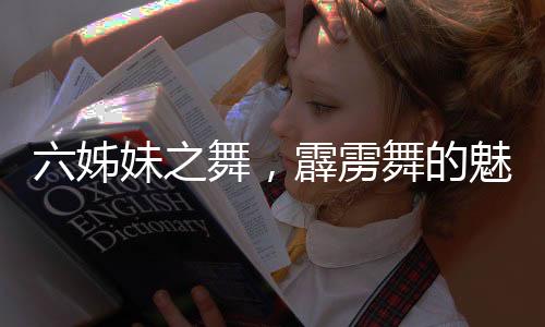 六姊妹之舞，霹靂舞的魅力，女婿舞動老五心弦