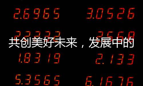 共創(chuàng)美好未來，發(fā)展中的共贏之道