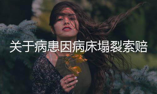 關(guān)于病患因病床塌裂索賠新聞的深度報道，索賠起因分析以及公眾的思考展望