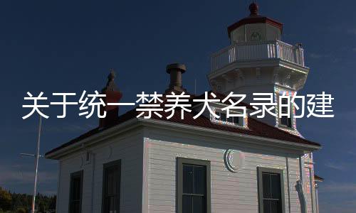 關于統(tǒng)一禁養(yǎng)犬名錄的建議