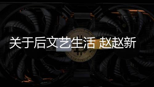 關(guān)于后文藝生活 趙趙新作《閑的》分享會舉辦